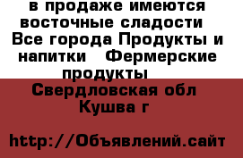 в продаже имеются восточные сладости - Все города Продукты и напитки » Фермерские продукты   . Свердловская обл.,Кушва г.